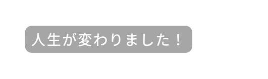 人生が変わりました